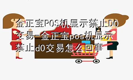 金正宝POS机显示禁止D0交易-金正宝pos机显示禁止d0交易怎么回事