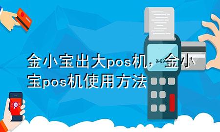 金小宝出大pos机，金小宝pos机使用方法