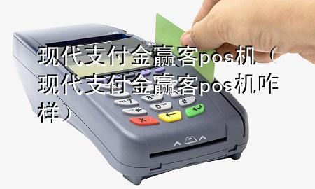 现代支付金赢客pos机（现代支付金赢客pos机咋样）