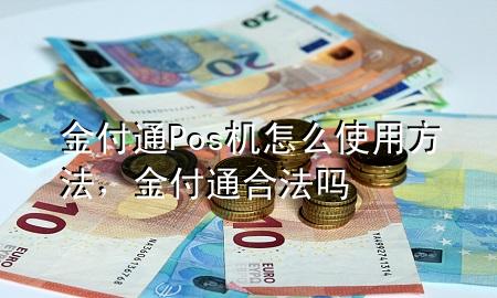 金付通Pos机怎么使用方法，金付通合法吗