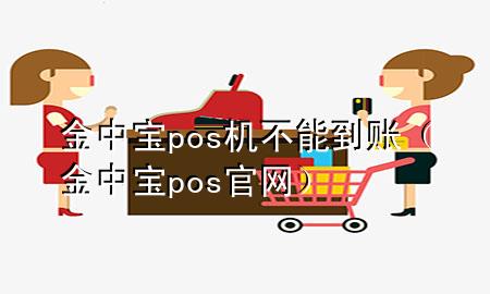 金中宝pos机不能到账（金中宝pos官网）