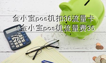 金小宝pos机扣36流量卡（金小宝pos机流量费36元）