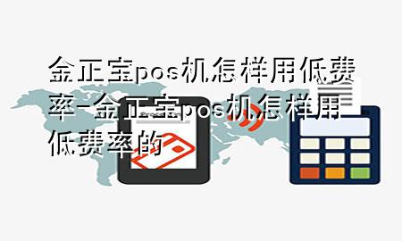 金正宝pos机怎样用低费率-金正宝pos机怎样用低费率的