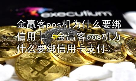 金赢客pos机为什么要绑信用卡（金赢客pos机为什么要绑信用卡支付）